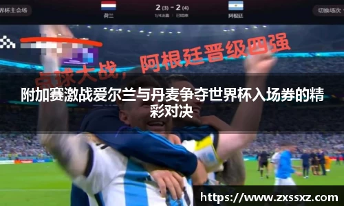 附加赛激战爱尔兰与丹麦争夺世界杯入场券的精彩对决