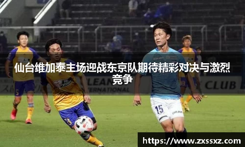 仙台维加泰主场迎战东京队期待精彩对决与激烈竞争