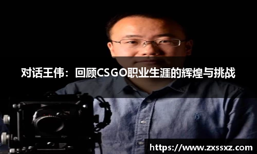 对话王伟：回顾CSGO职业生涯的辉煌与挑战